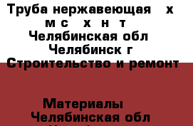 Труба нержавеющая 95х2 м/с 12х18н10т  - Челябинская обл., Челябинск г. Строительство и ремонт » Материалы   . Челябинская обл.,Челябинск г.